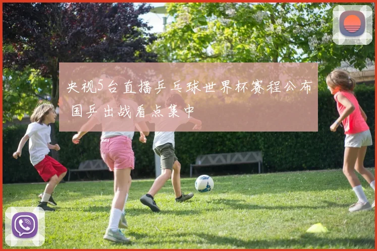 央视5台直播乒乓球世界杯赛程公布 国乒出战看点集中