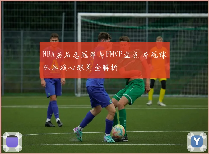 NBA历届总冠军与FMVP盘点 夺冠球队和核心球员全解析