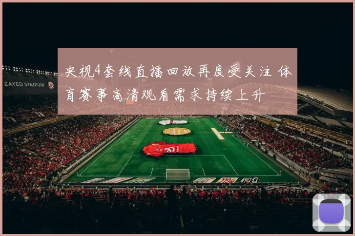 央视4套线直播回放再度受关注 体育赛事高清观看需求持续上升